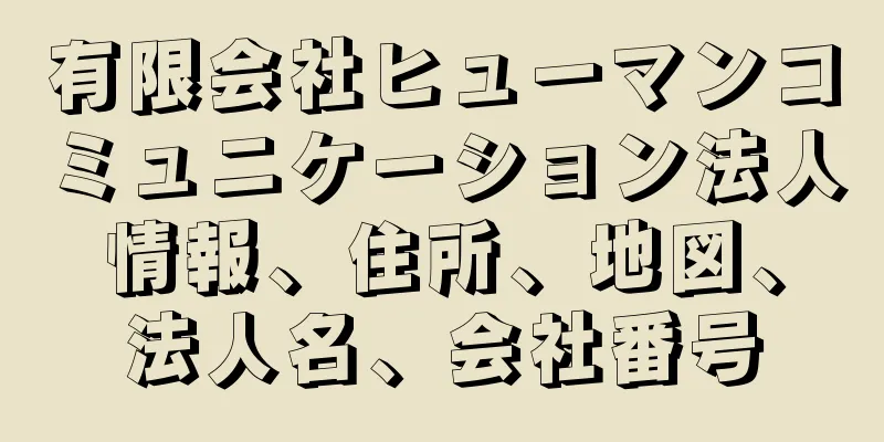 有限会社ヒューマンコミュニケーション法人情報、住所、地図、法人名、会社番号