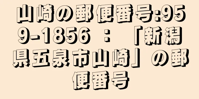 山崎の郵便番号:959-1856 ： 「新潟県五泉市山崎」の郵便番号