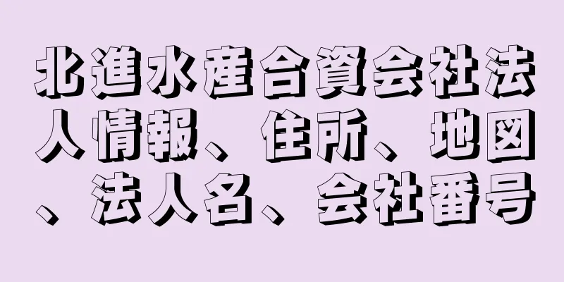 北進水産合資会社法人情報、住所、地図、法人名、会社番号