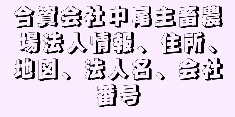 合資会社中尾主畜農場法人情報、住所、地図、法人名、会社番号