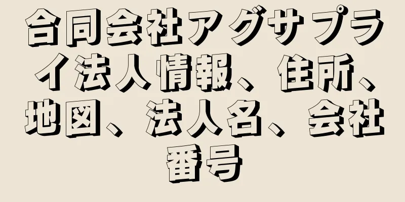 合同会社アグサプライ法人情報、住所、地図、法人名、会社番号