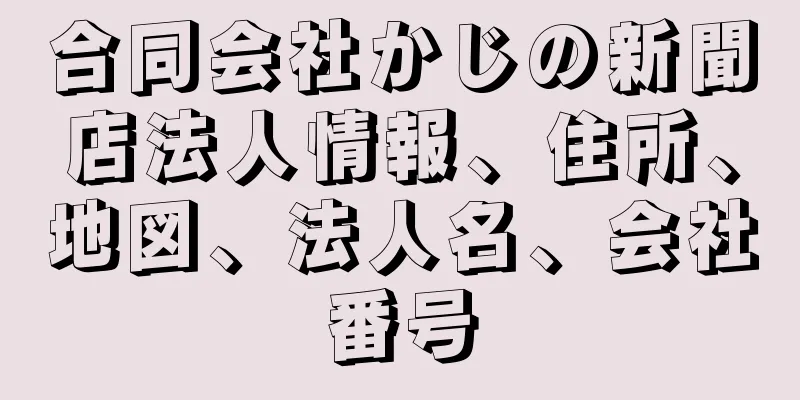 合同会社かじの新聞店法人情報、住所、地図、法人名、会社番号