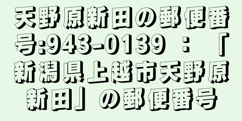 天野原新田の郵便番号:943-0139 ： 「新潟県上越市天野原新田」の郵便番号