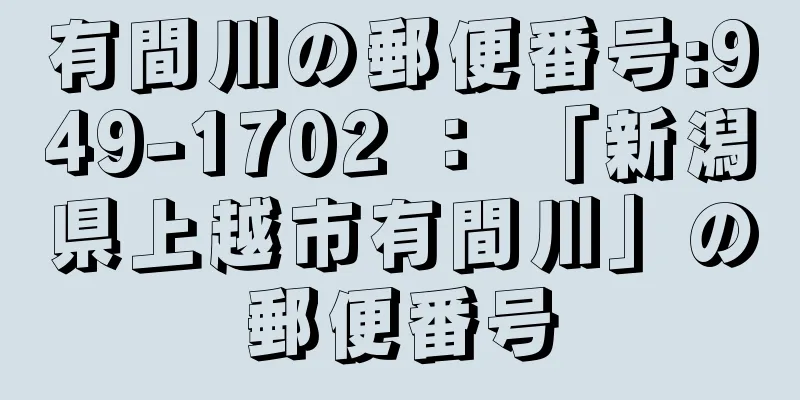 有間川の郵便番号:949-1702 ： 「新潟県上越市有間川」の郵便番号