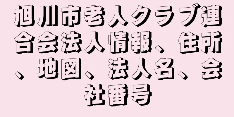 旭川市老人クラブ連合会法人情報、住所、地図、法人名、会社番号