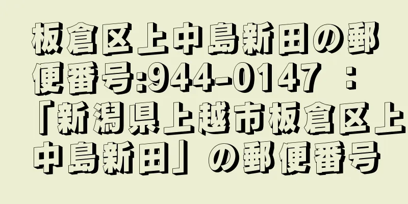 板倉区上中島新田の郵便番号:944-0147 ： 「新潟県上越市板倉区上中島新田」の郵便番号