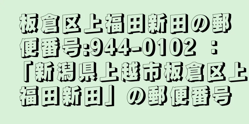 板倉区上福田新田の郵便番号:944-0102 ： 「新潟県上越市板倉区上福田新田」の郵便番号