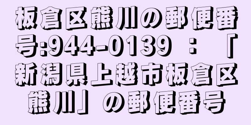 板倉区熊川の郵便番号:944-0139 ： 「新潟県上越市板倉区熊川」の郵便番号