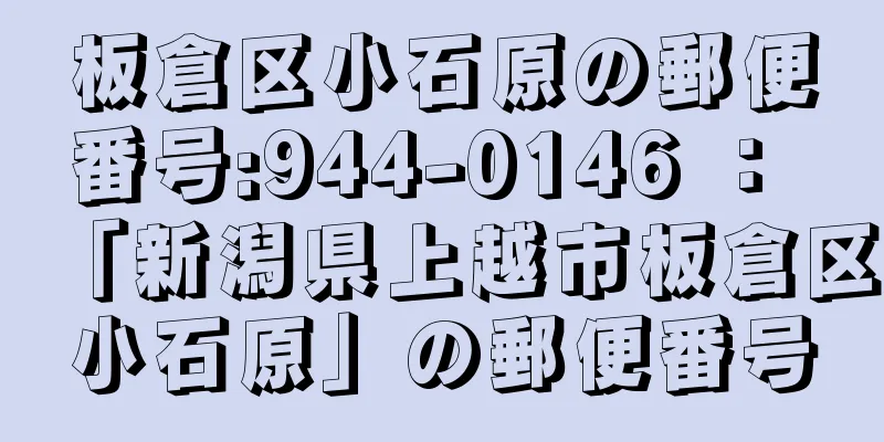 板倉区小石原の郵便番号:944-0146 ： 「新潟県上越市板倉区小石原」の郵便番号