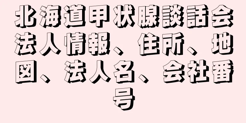 北海道甲状腺談話会法人情報、住所、地図、法人名、会社番号