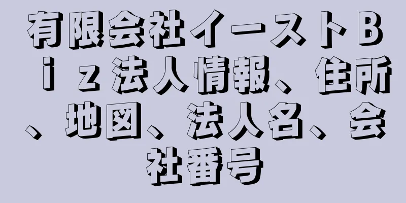 有限会社イーストＢｉｚ法人情報、住所、地図、法人名、会社番号