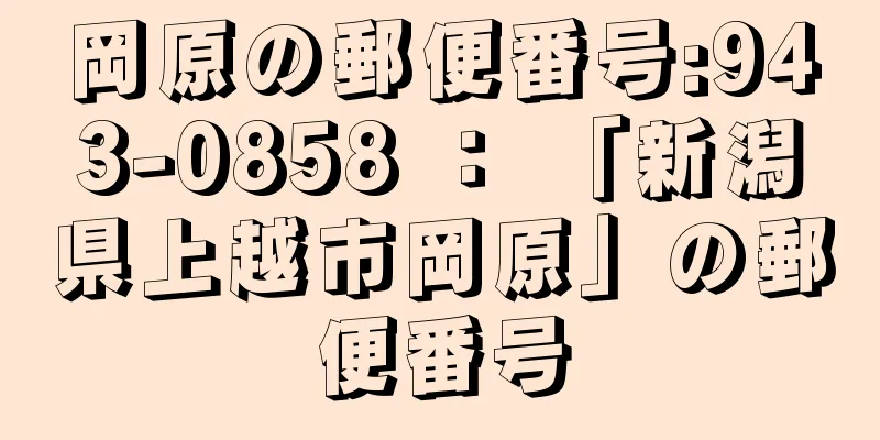 岡原の郵便番号:943-0858 ： 「新潟県上越市岡原」の郵便番号