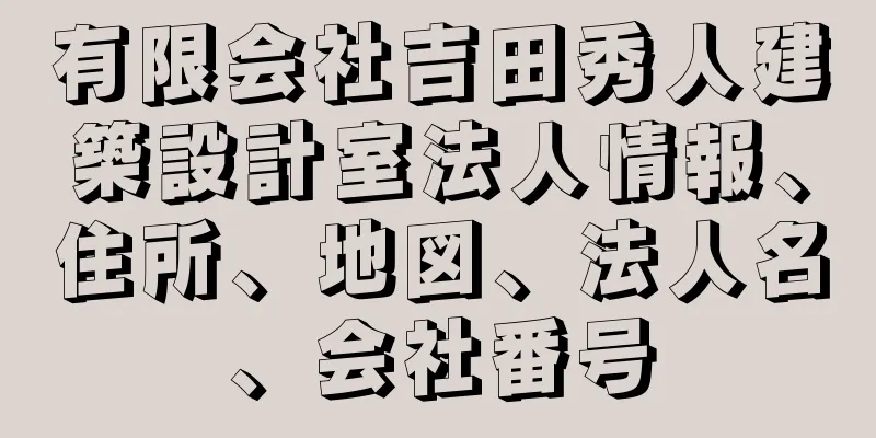 有限会社吉田秀人建築設計室法人情報、住所、地図、法人名、会社番号
