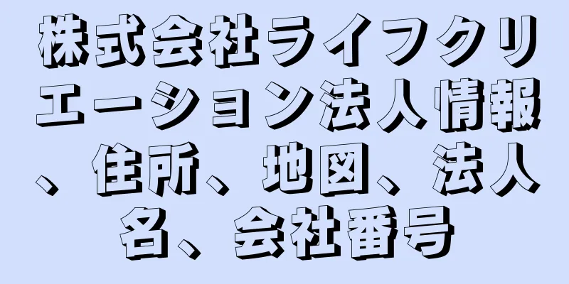 株式会社ライフクリエーション法人情報、住所、地図、法人名、会社番号