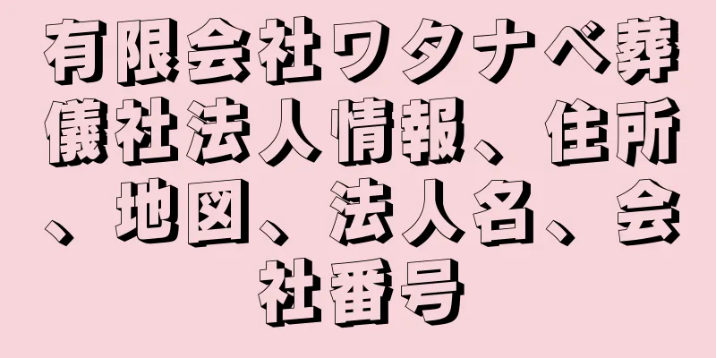 有限会社ワタナベ葬儀社法人情報、住所、地図、法人名、会社番号