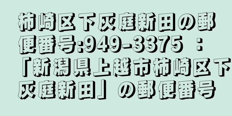 柿崎区下灰庭新田の郵便番号:949-3375 ： 「新潟県上越市柿崎区下灰庭新田」の郵便番号