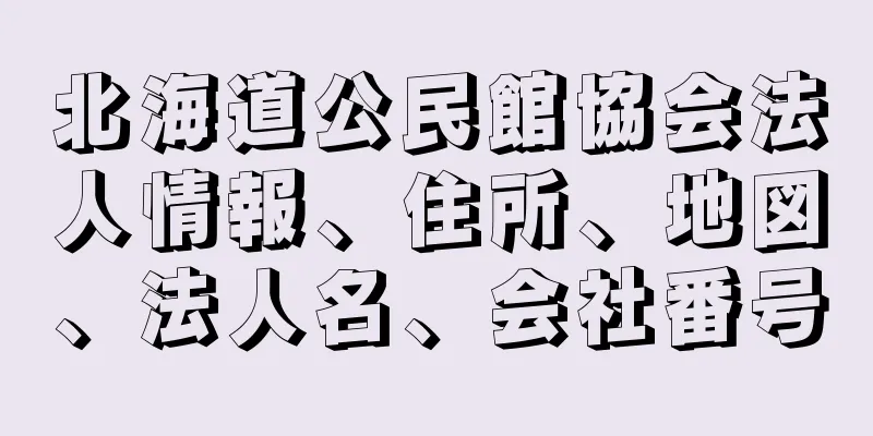 北海道公民館協会法人情報、住所、地図、法人名、会社番号