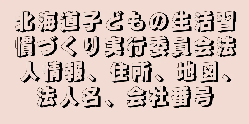 北海道子どもの生活習慣づくり実行委員会法人情報、住所、地図、法人名、会社番号