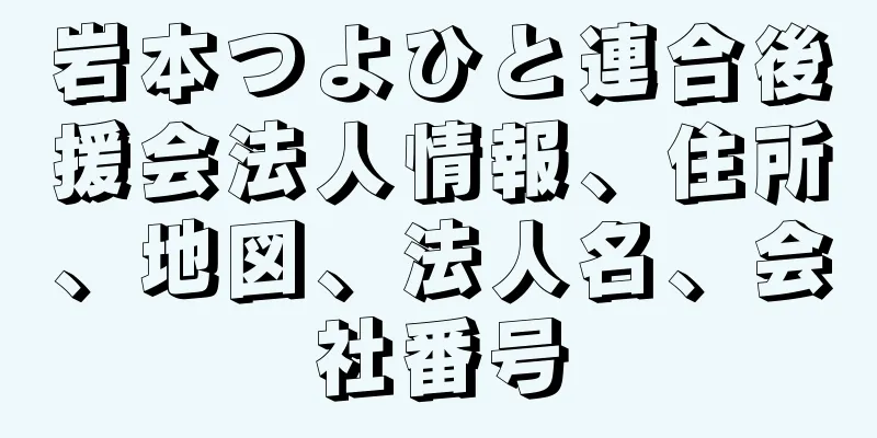 岩本つよひと連合後援会法人情報、住所、地図、法人名、会社番号