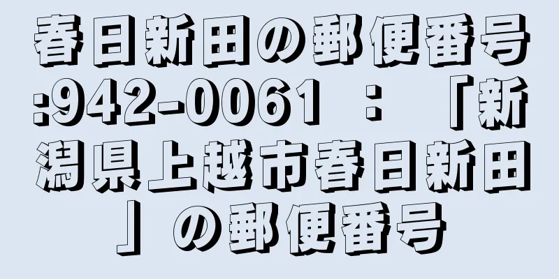 春日新田の郵便番号:942-0061 ： 「新潟県上越市春日新田」の郵便番号