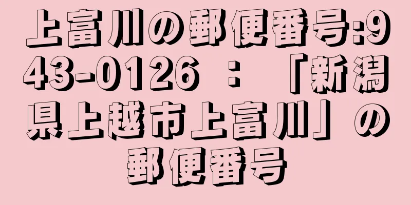 上富川の郵便番号:943-0126 ： 「新潟県上越市上富川」の郵便番号