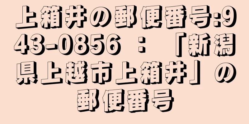 上箱井の郵便番号:943-0856 ： 「新潟県上越市上箱井」の郵便番号