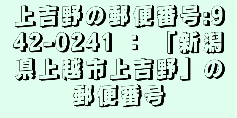 上吉野の郵便番号:942-0241 ： 「新潟県上越市上吉野」の郵便番号