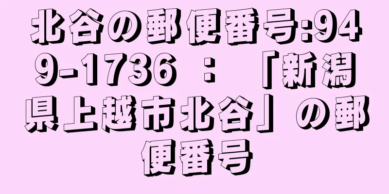 北谷の郵便番号:949-1736 ： 「新潟県上越市北谷」の郵便番号