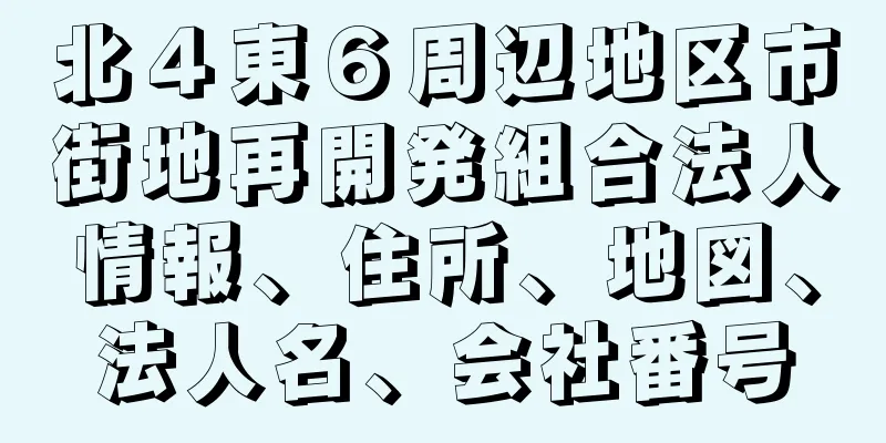 北４東６周辺地区市街地再開発組合法人情報、住所、地図、法人名、会社番号