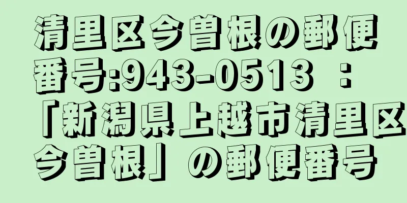 清里区今曽根の郵便番号:943-0513 ： 「新潟県上越市清里区今曽根」の郵便番号