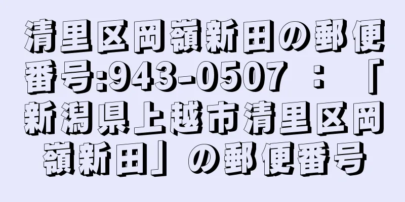 清里区岡嶺新田の郵便番号:943-0507 ： 「新潟県上越市清里区岡嶺新田」の郵便番号