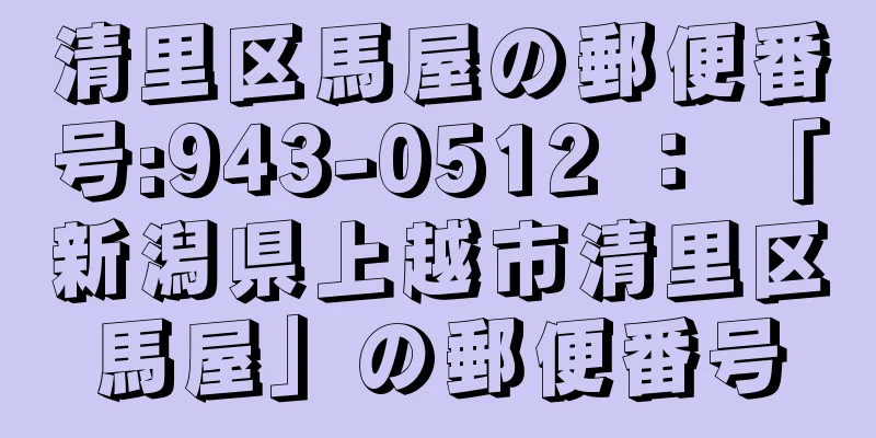 清里区馬屋の郵便番号:943-0512 ： 「新潟県上越市清里区馬屋」の郵便番号