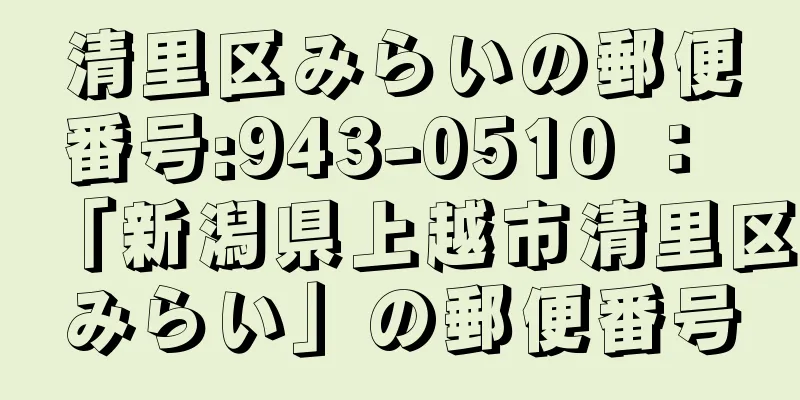 清里区みらいの郵便番号:943-0510 ： 「新潟県上越市清里区みらい」の郵便番号