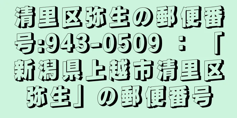 清里区弥生の郵便番号:943-0509 ： 「新潟県上越市清里区弥生」の郵便番号