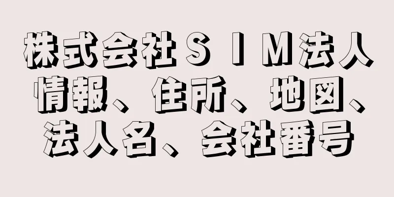 株式会社ＳＩＭ法人情報、住所、地図、法人名、会社番号