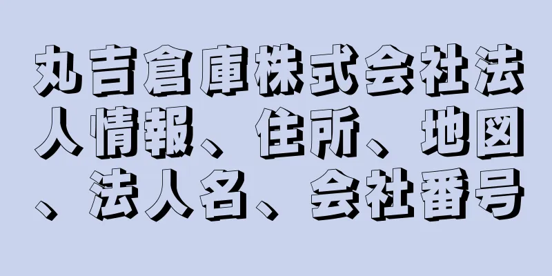 丸吉倉庫株式会社法人情報、住所、地図、法人名、会社番号