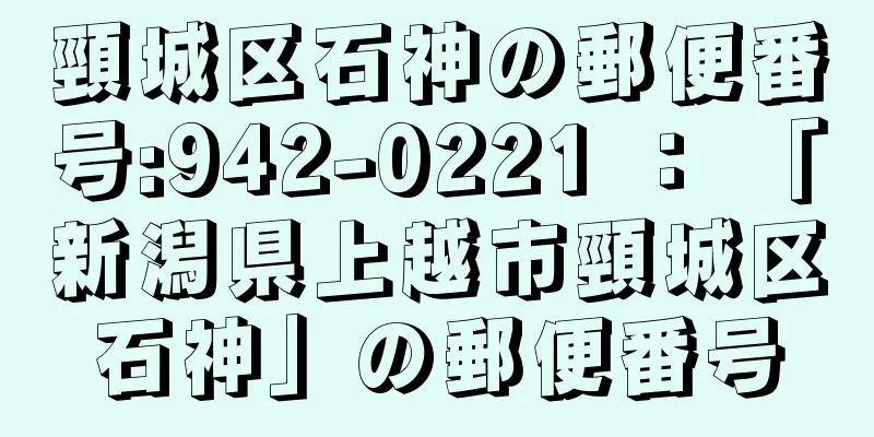 頸城区石神の郵便番号:942-0221 ： 「新潟県上越市頸城区石神」の郵便番号