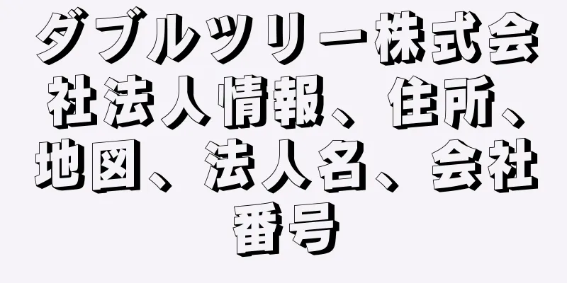 ダブルツリー株式会社法人情報、住所、地図、法人名、会社番号