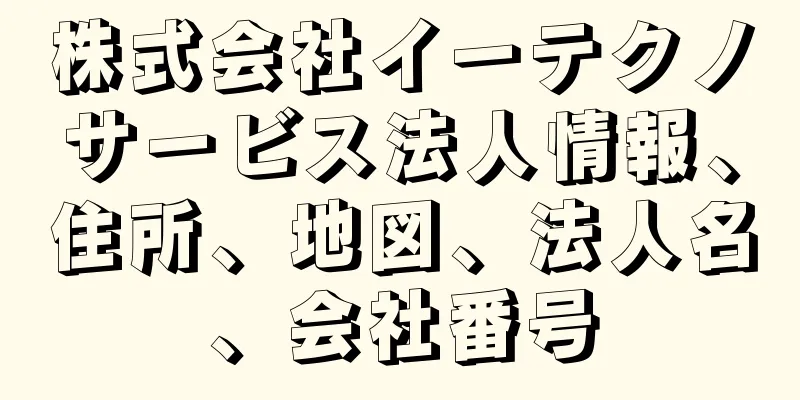 株式会社イーテクノサービス法人情報、住所、地図、法人名、会社番号