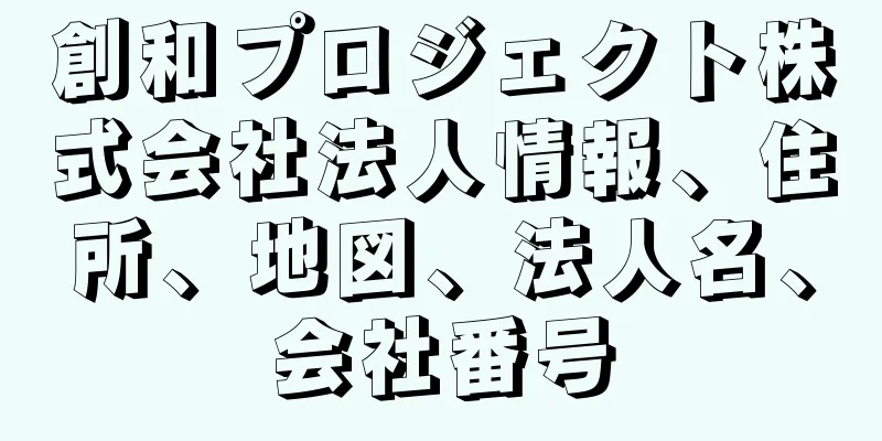 創和プロジェクト株式会社法人情報、住所、地図、法人名、会社番号