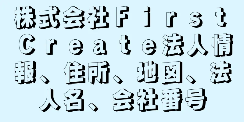 株式会社Ｆｉｒｓｔ　Ｃｒｅａｔｅ法人情報、住所、地図、法人名、会社番号