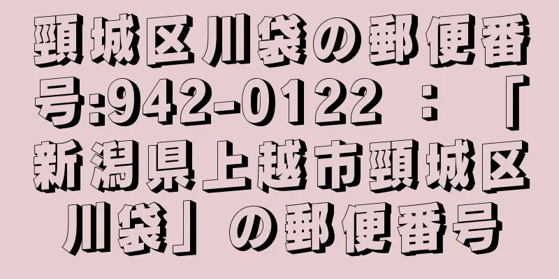 頸城区川袋の郵便番号:942-0122 ： 「新潟県上越市頸城区川袋」の郵便番号