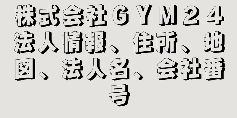 株式会社ＧＹＭ２４法人情報、住所、地図、法人名、会社番号