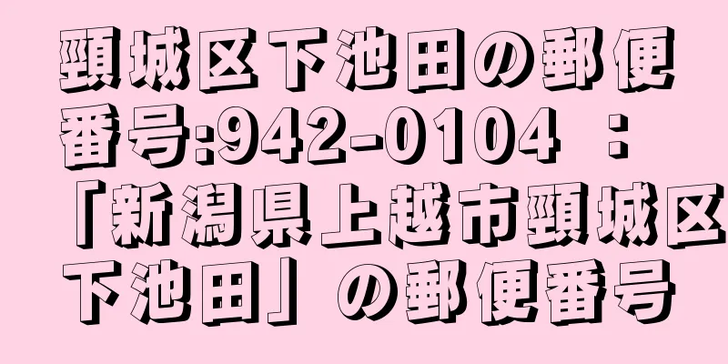 頸城区下池田の郵便番号:942-0104 ： 「新潟県上越市頸城区下池田」の郵便番号