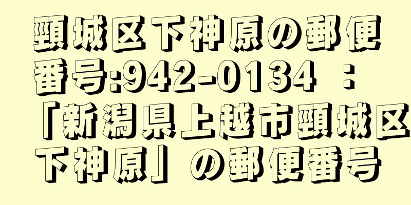 頸城区下神原の郵便番号:942-0134 ： 「新潟県上越市頸城区下神原」の郵便番号