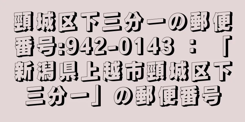 頸城区下三分一の郵便番号:942-0143 ： 「新潟県上越市頸城区下三分一」の郵便番号