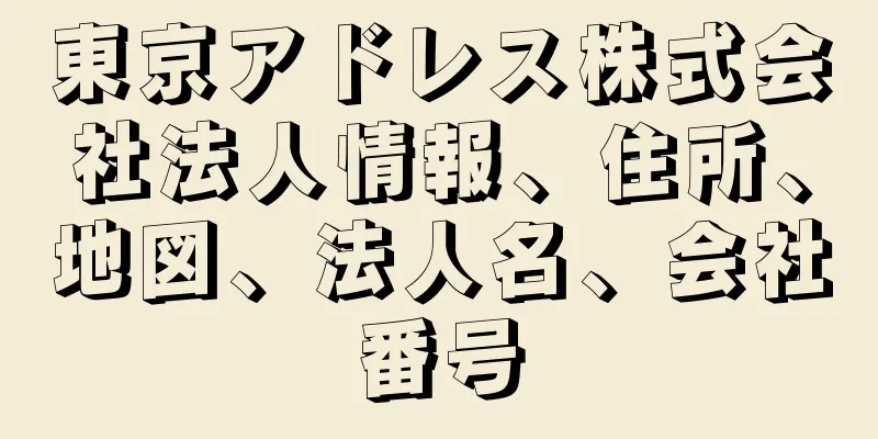 東京アドレス株式会社法人情報、住所、地図、法人名、会社番号