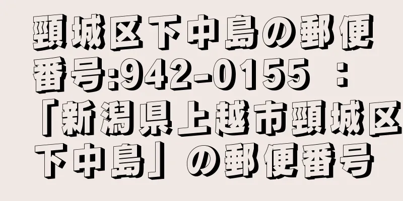 頸城区下中島の郵便番号:942-0155 ： 「新潟県上越市頸城区下中島」の郵便番号