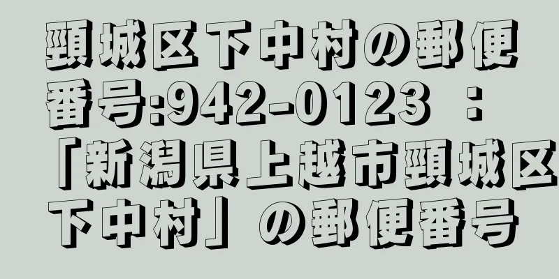 頸城区下中村の郵便番号:942-0123 ： 「新潟県上越市頸城区下中村」の郵便番号