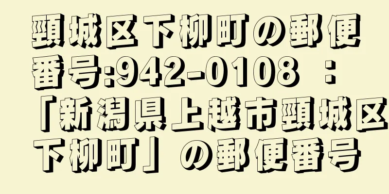 頸城区下柳町の郵便番号:942-0108 ： 「新潟県上越市頸城区下柳町」の郵便番号